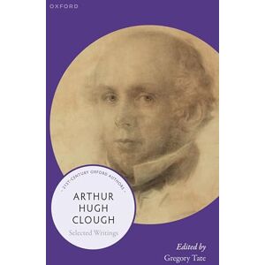 Arthur Hugh Clough: Selected Writings (21st-Century Oxford Authors) Arthur Hugh Clough: Selected Writings (21st-Century Oxford Authors)