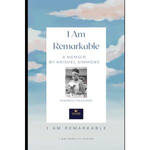 Simmons, Mrs. Krishel Hadassah I Am Remarkable: A Memoir of Rising, Healing and Finding Purpose Through the Storm Simmons, Mrs. Krishel Hadassah I Am Remarkable: A Memoir of Rising, Healing and Finding Purpose Through the Storm