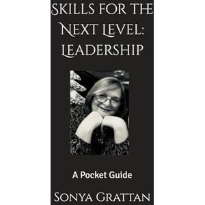Grattan, Sonya Skills for the Next Level: Leadership: Pocket Guide Grattan, Sonya Skills for the Next Level: Leadership: Pocket Guide