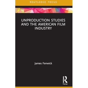 Fenwick, James Unproduction Studies and the American Film Industry (Routledge Focus on Film Studies) Fenwick, James Unproduction Studies and the American Film Industry (Routledge Focus on Film Studies)