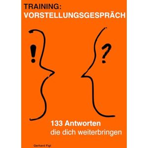 Figl, Gerhard Training: Das Vorstellungsgespräch – mit 133 klugen Antworten, die dich weiterbringen.: Erfolgreich bewerben für den nächsten Karriereschritt – Ein Praxisbuch für Führungskräfte und Recruiter. Figl, Gerhard Training: Das Vorstellungsgespräch – mit 133 klugen Antworten, die dich weiterbringen.: Erfolgreich bewerben für den nächsten Karriereschritt – Ein Praxisbuch für Führungskräfte und Recruiter.