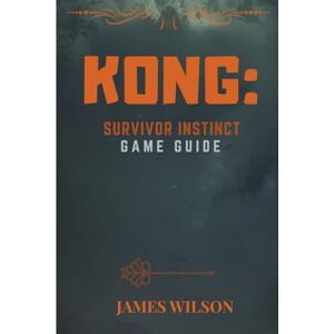 Wilson KONG: SURVIVOR INSTINCT GAME GUIDE: Exploration, Combat, and Moral Decisions: Your Full Playthrough Guide Wilson KONG: SURVIVOR INSTINCT GAME GUIDE: Exploration, Combat, and Moral Decisions: Your Full Playthrough Guide