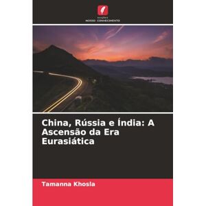 Khosla, Tamanna China, Rússia e Índia: A Ascensão da Era Eurasiática Khosla, Tamanna China, Rússia e Índia: A Ascensão da Era Eurasiática