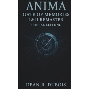 Dubois, Dean R. Anima Gate Of Memories I & II Remaster-Spielanleitung: Die vollständige Reise eines Spielers durch Kämpfe, Geheimnisse, Enden und die Mysterien der Erinnerung Dubois, Dean R. Anima Gate Of Memories I & II Remaster-Spielanleitung: Die vollständige Reise eines Spielers durch Kämpfe, Geheimnisse, Enden und die Mysterien der Erinnerung
