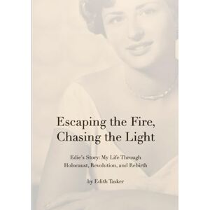 Tasker, Edith Escaping the Fire, Chasing the Light: Edie's Story: My Survival Through Holocaust, Revolution, and Rebirth Tasker, Edith Escaping the Fire, Chasing the Light: Edie's Story: My Survival Through Holocaust, Revolution, and Rebirth