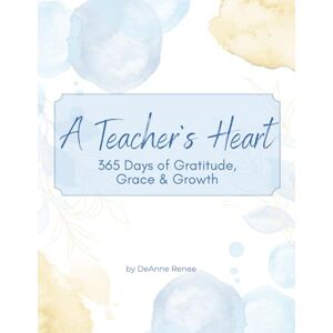 Renee, DeAnne A Teacher's Heart 365 Days of Grace, Gratitude & Growth; Gratitude Journal for Teachers Renee, DeAnne A Teacher's Heart 365 Days of Grace, Gratitude & Growth; Gratitude Journal for Teachers