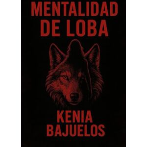 BAJUELOS, KENIA Mentalidad de loba: DESPIERTA LA MUJER VALIENTE, LIBRE Y PODEROSA QUE SIEMPRE FUISTE BAJUELOS, KENIA Mentalidad de loba: DESPIERTA LA MUJER VALIENTE, LIBRE Y PODEROSA QUE SIEMPRE FUISTE
