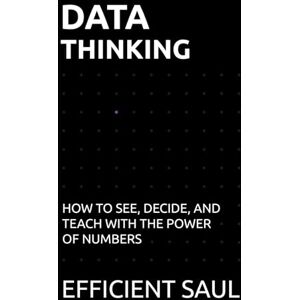 SAUL, EFFICIENT Data Thinking: How to See, Decide, and Teach with the Power of Numbers (Data & Systems Thinking Series) SAUL, EFFICIENT Data Thinking: How to See, Decide, and Teach with the Power of Numbers (Data & Systems Thinking Series)