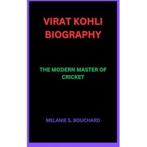 S. bouchard, melanie VIRAT KOHLI BIOGRAPHY: THE MODERN MASTER OF CRICKET S. bouchard, melanie VIRAT KOHLI BIOGRAPHY: THE MODERN MASTER OF CRICKET