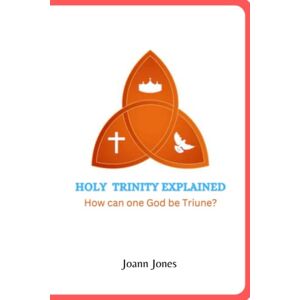 Jones, Joann HOLY TRINITY EXPLAINED: How can one God be Triune?: Holy Trinity Explained Bible Study Material for Students and Adults Explained in simple language Jones, Joann HOLY TRINITY EXPLAINED: How can one God be Triune?: Holy Trinity Explained Bible Study Material for Students and Adults Explained in simple language