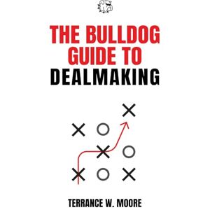 Moore, Terrance W. The Bulldog Guide to Dealmaking (The Bulldog Guides) Moore, Terrance W. The Bulldog Guide to Dealmaking (The Bulldog Guides)