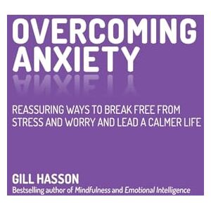 Hasson, Gill Overcoming Anxiety: Reassuring Ways to Break Free from Stress and Worry and Lead a Calmer Life Hasson, Gill Overcoming Anxiety: Reassuring Ways to Break Free from Stress and Worry and Lead a Calmer Life