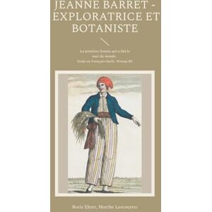 Ehret, Boris Jeanne Barret Exploratrice et botaniste: La première femme qui a fait le tour du monde. Texte en Français facile. Niveau B1 Ehret, Boris Jeanne Barret Exploratrice et botaniste: La première femme qui a fait le tour du monde. Texte en Français facile. Niveau B1