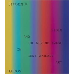 Editors, Phaidon Vitamin V: Video and the Moving Image in Contemporary Art Editors, Phaidon Vitamin V: Video and the Moving Image in Contemporary Art