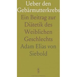 Adam Elias von, Siebold Ueber den Gebärmutterkrebs: Ein Beitrag zur Diätetik des Weiblichen Geschlechts Adam Elias von, Siebold Ueber den Gebärmutterkrebs: Ein Beitrag zur Diätetik des Weiblichen Geschlechts