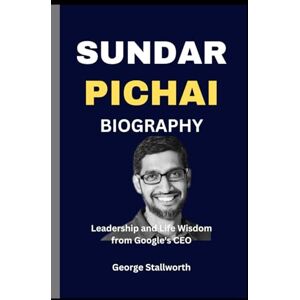 Stallworth, George Sundar Pichai Biography: Leadership and Life Wisdom from Goggle's CEO Stallworth, George Sundar Pichai Biography: Leadership and Life Wisdom from Goggle's CEO