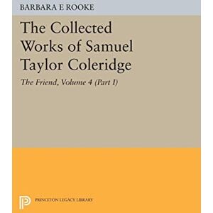 Rooke, Barbara E. The Collected Works of Samuel Taylor Coleridge, Volume 4 (Part I): The Friend (Princeton Legacy Library) Rooke, Barbara E. The Collected Works of Samuel Taylor Coleridge, Volume 4 (Part I): The Friend (Princeton Legacy Library)