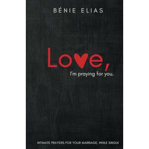 Elias, Bénie LOVE, I'm praying for you.: Intimate prayers for your marriage, while single. Elias, Bénie LOVE, I'm praying for you.: Intimate prayers for your marriage, while single.