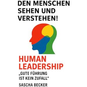 Becker Den Menschen sehen und verstehen! HUMAN LEADERSHIP: oder „Gute Führung ist kein Zufall“ Becker Den Menschen sehen und verstehen! HUMAN LEADERSHIP: oder „Gute Führung ist kein Zufall“