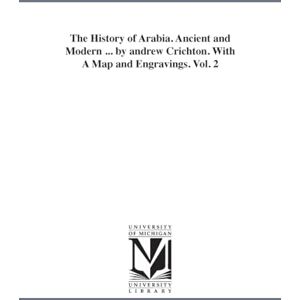 Michigan Historical Reprint Series The history of Arabia. Ancient and modern ... By Andrew Crichton. With a map and engravings.: 2 Michigan Historical Reprint Series The history of Arabia. Ancient and modern ... By Andrew Crichton. With a map and engravings.: 2