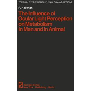 Hollwich, F. The Influence of Ocular Light Perception on Metabolism in Man and in Animal (Topics in Environmental Physiology and Medicine) Hollwich, F. The Influence of Ocular Light Perception on Metabolism in Man and in Animal (Topics in Environmental Physiology and Medicine)