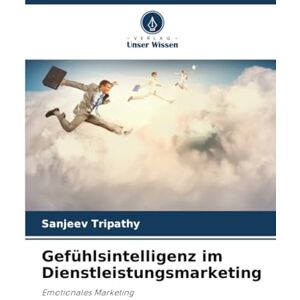 Tripathy, Sanjeev Gefühlsintelligenz im Dienstleistungsmarketing: Emotionales Marketing Tripathy, Sanjeev Gefühlsintelligenz im Dienstleistungsmarketing: Emotionales Marketing