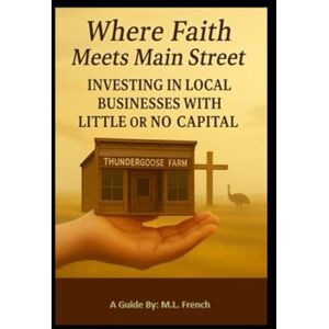 French, Micah Where Faith Meets Main Street: Investing in Local Businesses With Little Or No Capital French, Micah Where Faith Meets Main Street: Investing in Local Businesses With Little Or No Capital