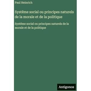 Heinrich, Paul Systême social ou principes naturels de la morale et de la politique: Systême social ou principes naturels de la morale et de la politique Heinrich, Paul Systême social ou principes naturels de la morale et de la politique: Systême social ou principes naturels de la morale et de la politique