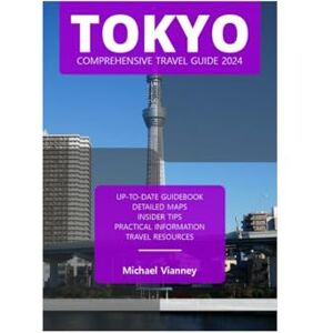 VIANNEY, MICHAEL TOKYO COMPREHENSIVE TRAVEL GUIDE 2024 (THE LOCAL GUIDE) VIANNEY, MICHAEL TOKYO COMPREHENSIVE TRAVEL GUIDE 2024 (THE LOCAL GUIDE)