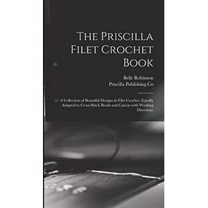 Robinson The Priscilla Filet Crochet Book: a Collection of Beautiful Designs in Filet Crochet, Equally Adapted to Cross-stitch Beads and Canvas With Working Directions Robinson The Priscilla Filet Crochet Book: a Collection of Beautiful Designs in Filet Crochet, Equally Adapted to Cross-stitch Beads and Canvas With Working Directions