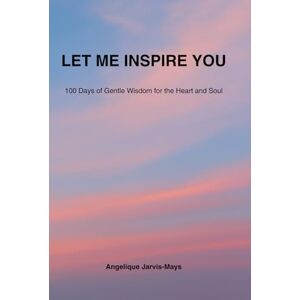 Jarvis-Mays, Angelique Let Me Inspire You: 100 Days of Gentle Wisdom for the Heart and Soul (The Gentle Wisdom Collection) Jarvis-Mays, Angelique Let Me Inspire You: 100 Days of Gentle Wisdom for the Heart and Soul (The Gentle Wisdom Collection)