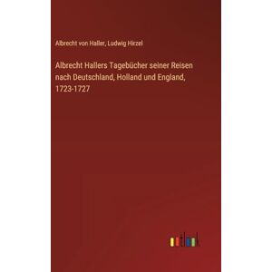 Haller, Albrecht von Albrecht Hallers Tagebücher seiner Reisen nach Deutschland, Holland und England, 1723-1727 Haller, Albrecht von Albrecht Hallers Tagebücher seiner Reisen nach Deutschland, Holland und England, 1723-1727