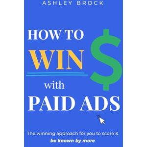Brock, Ashley How To Win With Paid Ads: The winning approach for you to score & be known by more Brock, Ashley How To Win With Paid Ads: The winning approach for you to score & be known by more