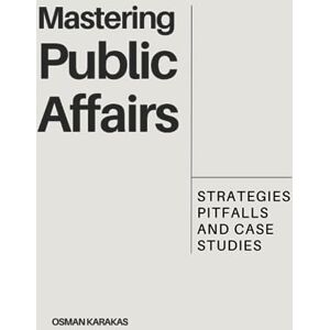 Karakas, Osman MASTERING PUBLIC AFFAIRS: Strategies, Pitfalls and Case Studies: 5 (Research and Reference Series) Karakas, Osman MASTERING PUBLIC AFFAIRS: Strategies, Pitfalls and Case Studies: 5 (Research and Reference Series)