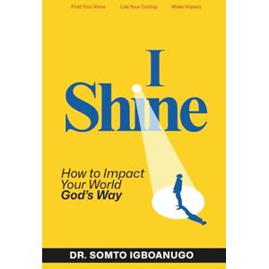 Igboanugo, Dr Somto I Shine: How to impact your world God’s way Igboanugo, Dr Somto I Shine: How to impact your world God’s way
