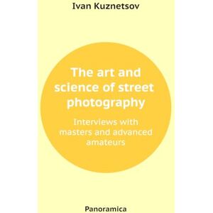 Kuznetsov, Ivan The art and science of street photography: Interviews with masters and advanced amateurs Kuznetsov, Ivan The art and science of street photography: Interviews with masters and advanced amateurs