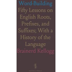 Brainerd, Kellogg Word-Building: Fifty Lessons on English Roots, Prefixes, and Suffixes; With a History of the Language Brainerd, Kellogg Word-Building: Fifty Lessons on English Roots, Prefixes, and Suffixes; With a History of the Language