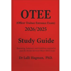 Hagman PhD, Dr Lalli OTEE (Officer Trainee Entrance Exam) 2026/2025 Study Guide: Reasoning, Judgment, and Guidelines Required to Pass the Border Services Officer (BSO) Exam Hagman PhD, Dr Lalli OTEE (Officer Trainee Entrance Exam) 2026/2025 Study Guide: Reasoning, Judgment, and Guidelines Required to Pass the Border Services Officer (BSO) Exam
