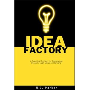 Parker, N.J. The Idea Factory: A Practical System for Generating Breakthrough Ideas on Demand Parker, N.J. The Idea Factory: A Practical System for Generating Breakthrough Ideas on Demand