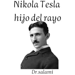 salamı, dr Nikola Tesla, hijo del rayo: Nikola Tesla: El genio que iluminó el futuro salamı, dr Nikola Tesla, hijo del rayo: Nikola Tesla: El genio que iluminó el futuro