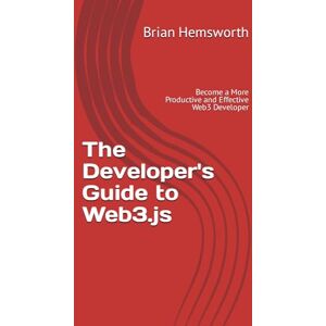 Hemsworth, Brian The Developer's Guide to Web3.js: Become a More Productive and Effective Web3 Developer Hemsworth, Brian The Developer's Guide to Web3.js: Become a More Productive and Effective Web3 Developer
