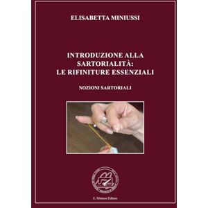 MINIUSSI, ELISABETTA INTRODUZIONE ALLA SARTORIALITÀ: LE RIFINITURE ESSENZIALI EDIZIONE A COLORI: LE NOZIONI SARTORIALI MINIUSSI, ELISABETTA INTRODUZIONE ALLA SARTORIALITÀ: LE RIFINITURE ESSENZIALI EDIZIONE A COLORI: LE NOZIONI SARTORIALI