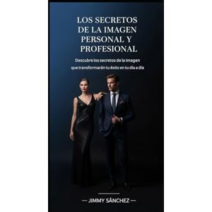 Sánchez, Jimmy LOS SECRETOS DE LA IMAGEN PERSONAL Y PROFESIONAL: Descubre los secretos que transformarán tu éxito en tu día a día Sánchez, Jimmy LOS SECRETOS DE LA IMAGEN PERSONAL Y PROFESIONAL: Descubre los secretos que transformarán tu éxito en tu día a día