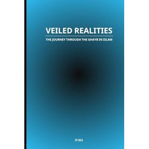 AA, M Veiled Realities: The Journey Through the Ghayb in Islam AA, M Veiled Realities: The Journey Through the Ghayb in Islam
