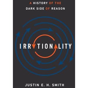 Smith, Justin E. H. Irrationality: A History of the Dark Side of Reason Smith, Justin E. H. Irrationality: A History of the Dark Side of Reason