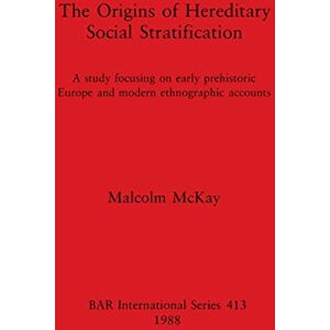 McKay, Malcolm The Origins of Hereditary Social Stratification: A study focusing on early prehistoric Europe and modern ethnographic accounts: 413 (British Archaeological Reports International Series) McKay, Malcolm The Origins of Hereditary Social Stratification: A study focusing on early prehistoric Europe and modern ethnographic accounts: 413 (British Archaeological Reports International Series)