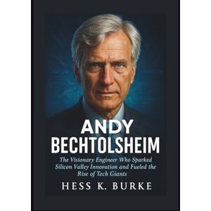 K. Burke, Hess Andy Bechtolsheim: The Visionary Engineer Who Sparked Silicon Valley Innovation and Fueled the Rise of Tech Giants. (Biographies of German Billionaires) K. Burke, Hess Andy Bechtolsheim: The Visionary Engineer Who Sparked Silicon Valley Innovation and Fueled the Rise of Tech Giants. (Biographies of German Billionaires)