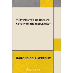 Wright, Harold Bell That Printer of Udell's: A Story of the Middle West Wright, Harold Bell That Printer of Udell's: A Story of the Middle West
