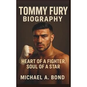 A. Bond, Michael TOMMY FURY BIOGRAPHY: Heart of a Fighter, Soul of a Star A. Bond, Michael TOMMY FURY BIOGRAPHY: Heart of a Fighter, Soul of a Star