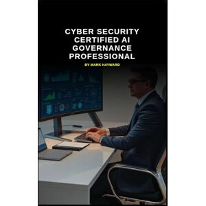 Hayward, Mark Cyber Security Certified AI Governance Professional (Series 8) Hayward, Mark Cyber Security Certified AI Governance Professional (Series 8)